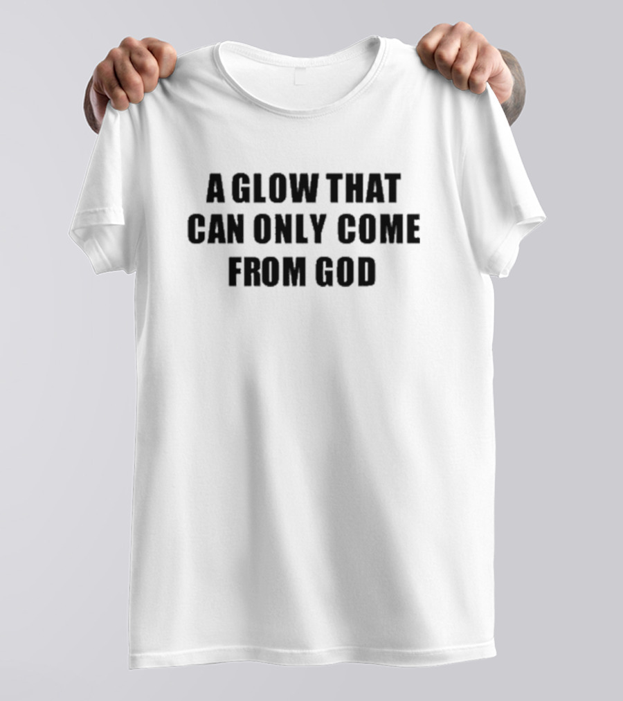 Godisdope A Glow That Can Only Come From God T-Shirt