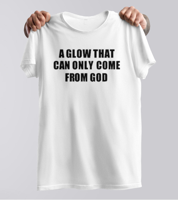 Godisdope A Glow That Can Only Come From God T-Shirt