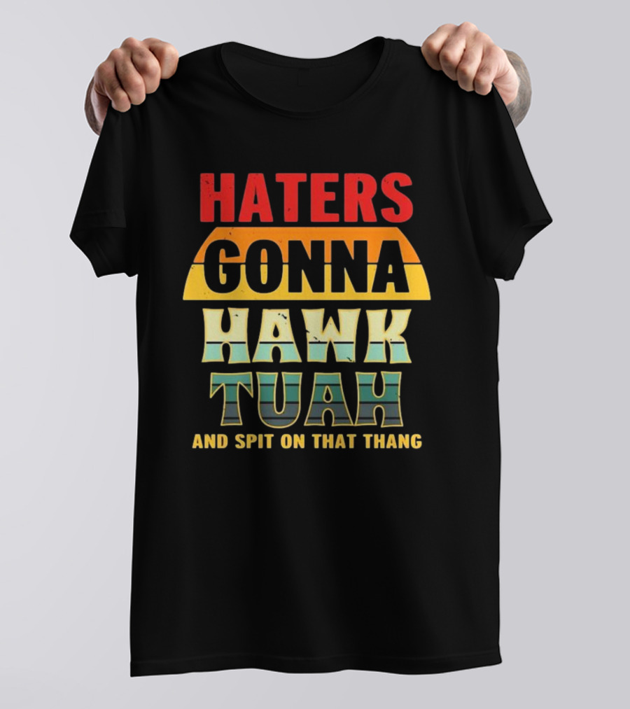Haters Gonna Hawk Tuah And Spit On That Thang T-Shirt