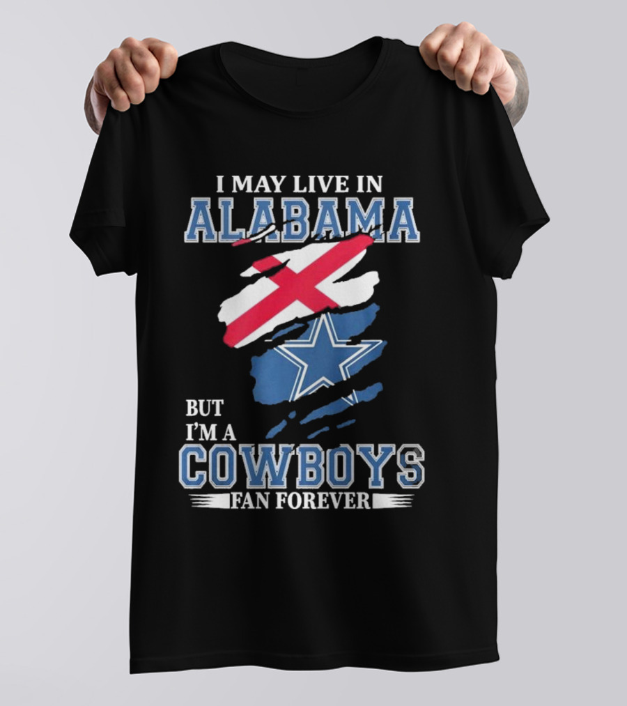 I May Live In Alabama But I'm A Cowboys Fan Forever NFL Dallas Cowboys T-Shirt