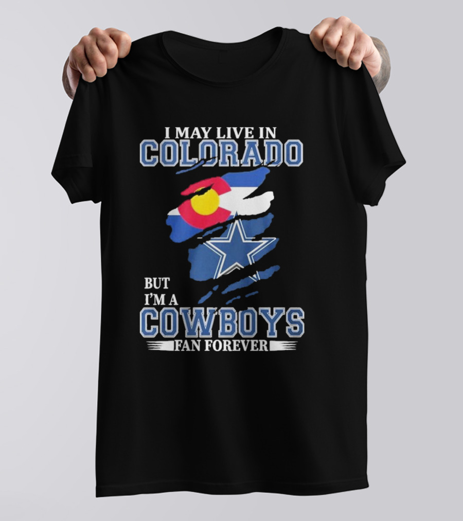 I May Live In Colorado But I’m A Cowboys Fan Forever NFL Dallas Cowboys Loyalty T-Shirt