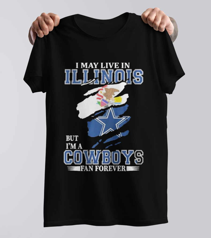 I May Live In Illinois But I’m A Cowboys Fan Forever NFL Dallas Cowboys T-Shirt