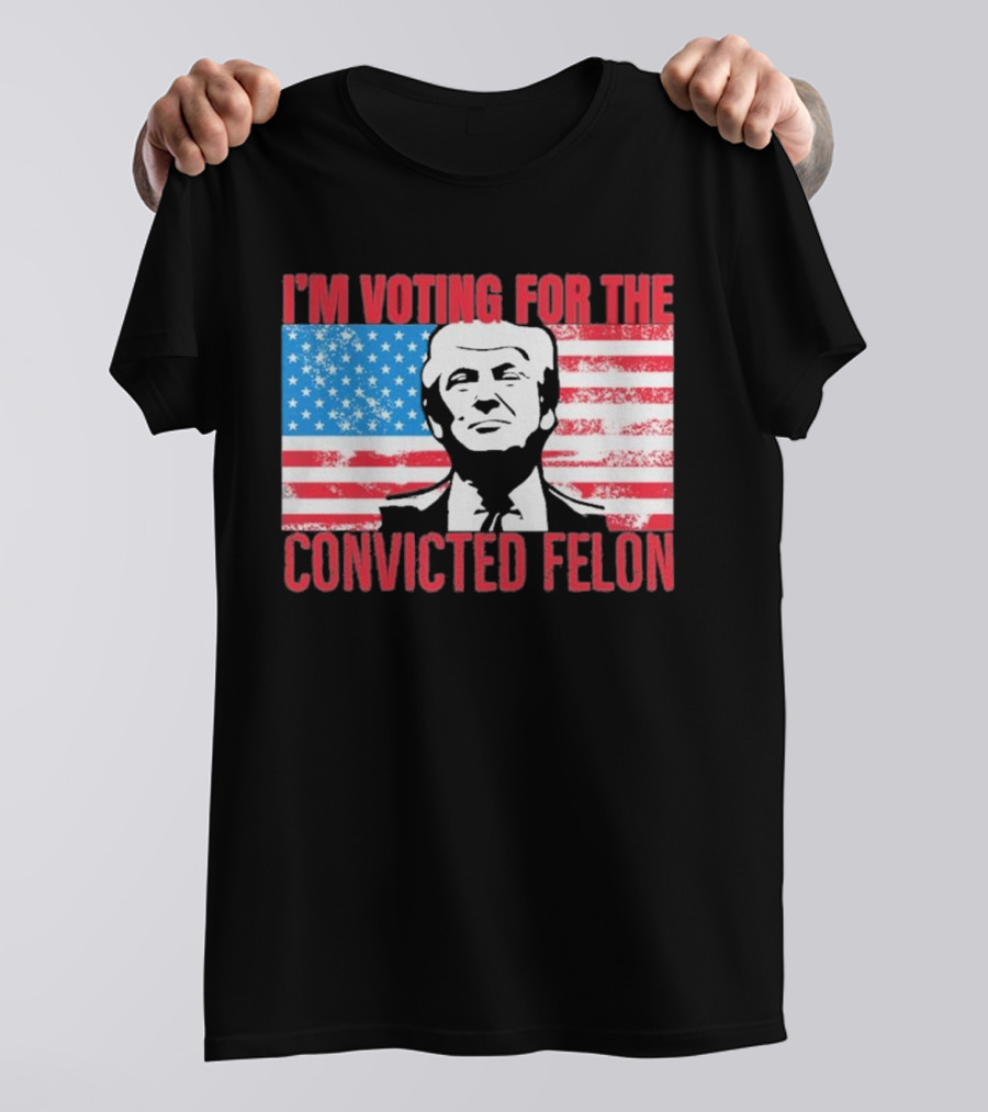 I'm Voting For The Convicted Felon T-Shirt