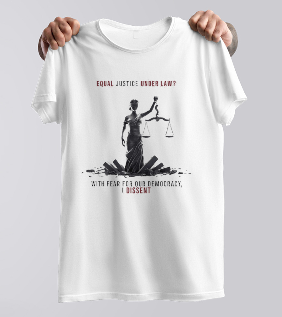 Equal Justice Under Law With Fear For Our Democracy I Dissent T-Shirt