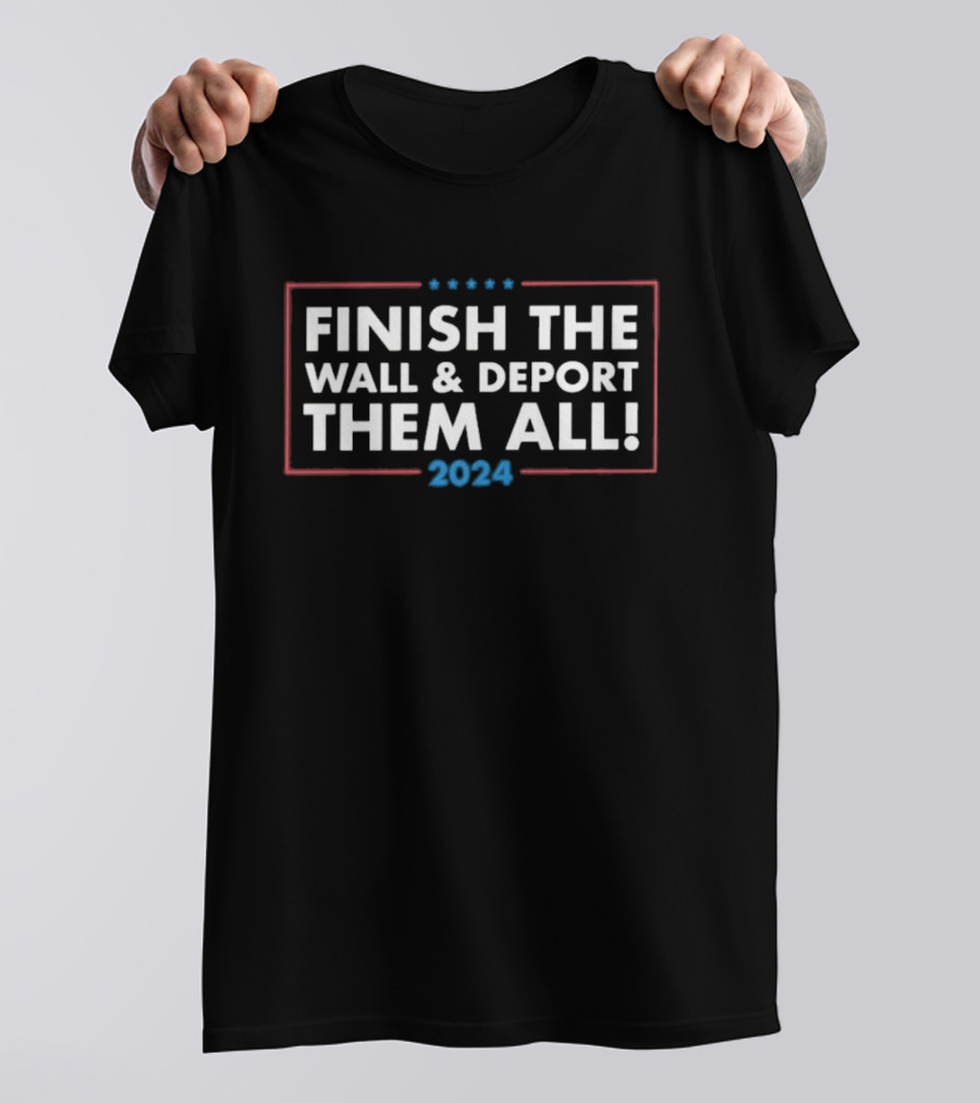 Finish The Wall Deport Them All T-Shirt