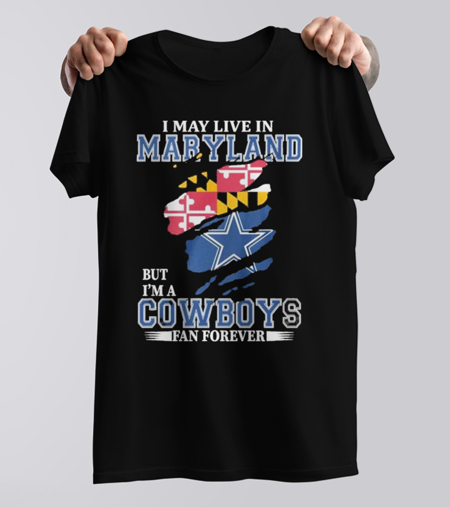 I May Live In Maryland But I’m A Cowboys Fan Forever NFL Dallas Cowboys T-Shirt