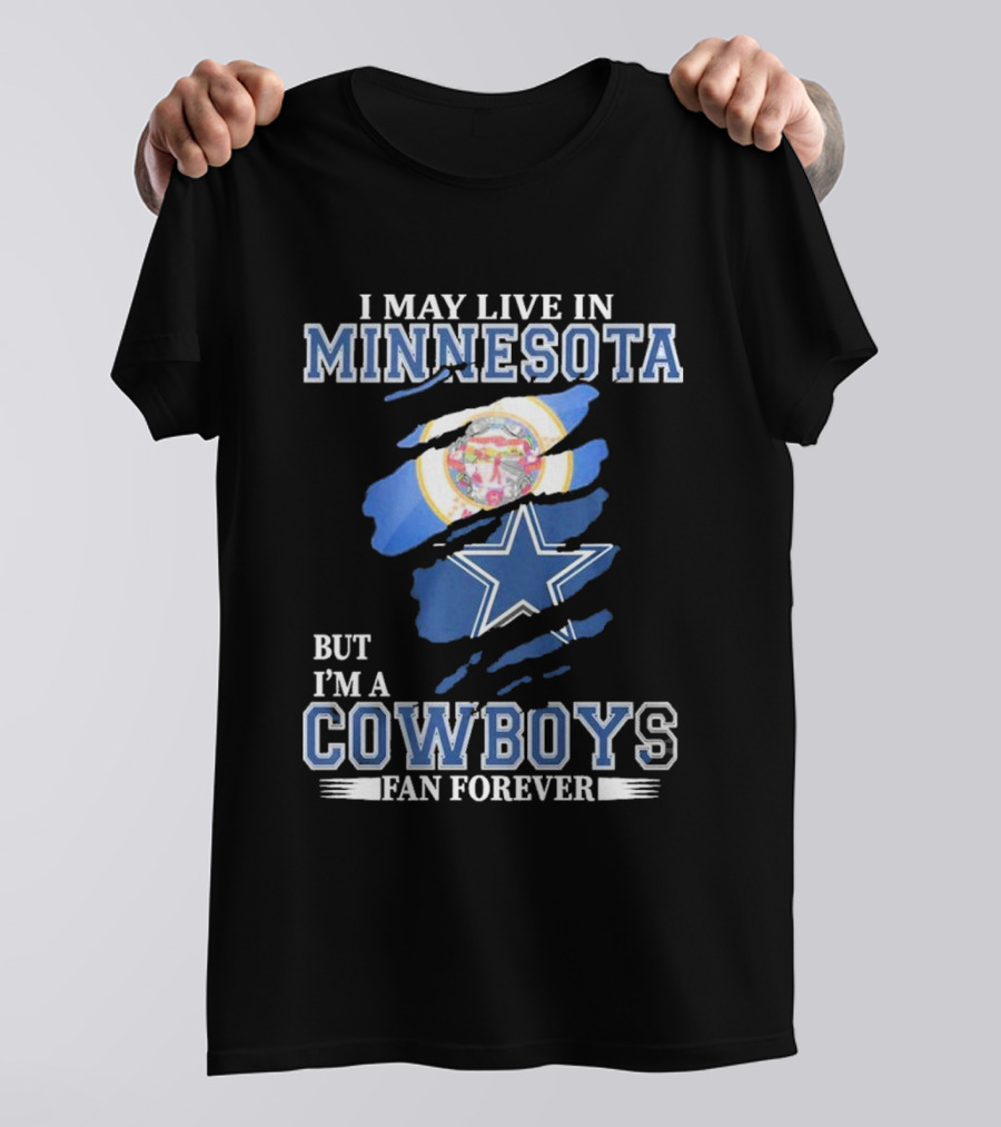 I May Live In Minnesota But I'm A Cowboys Fan Forever NFL Dallas Cowboys T-Shirt
