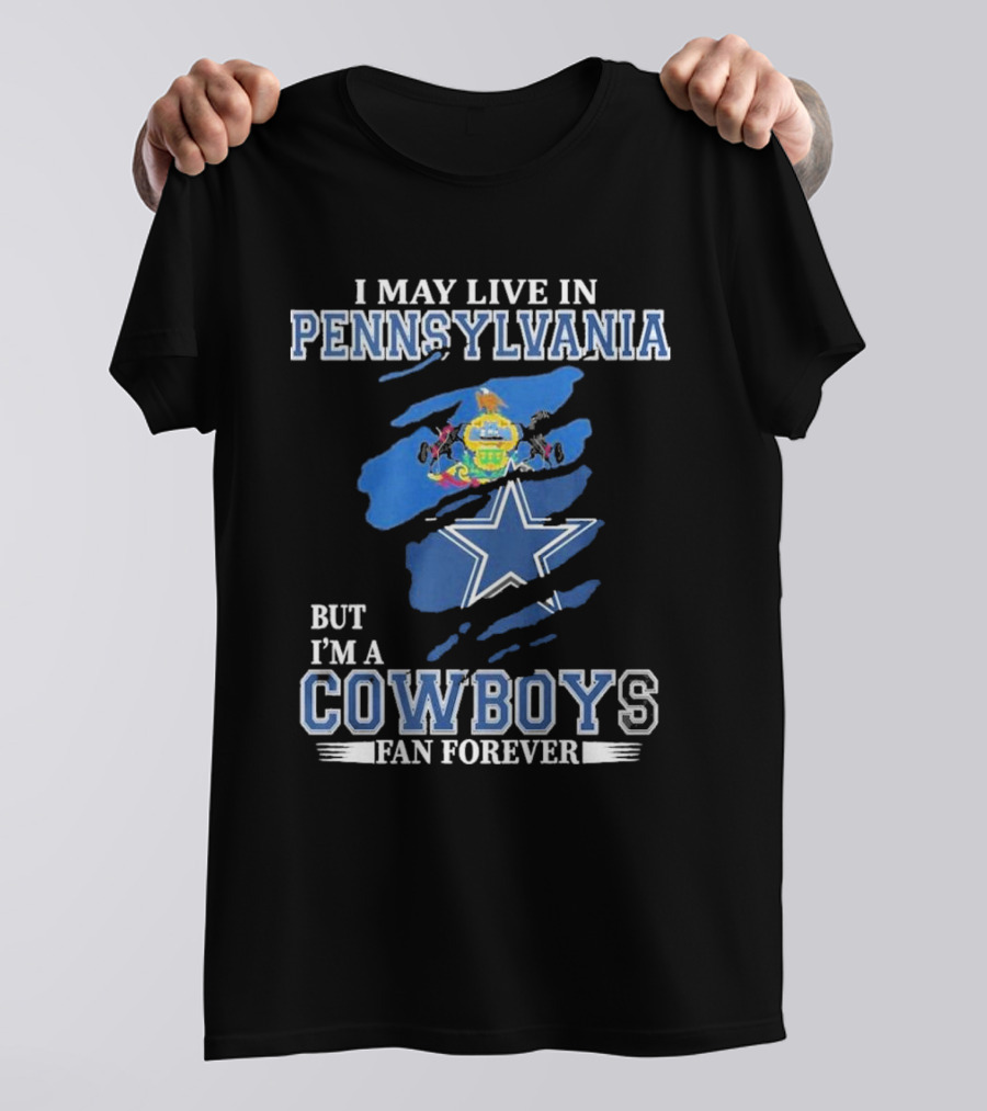 I May Live In Pennsylvania But I’m A Cowboys Fan Forever NFL Dallas Cowboys T-Shirt