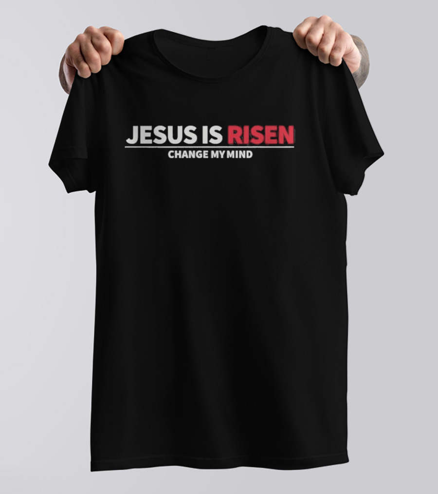 Jesus Is Risen Change My Mind Christian T-Shirt