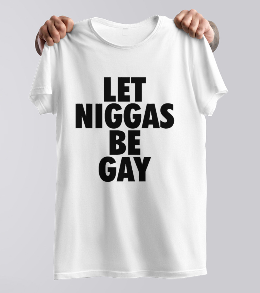 Let Niggas Be Gay T-Shirt