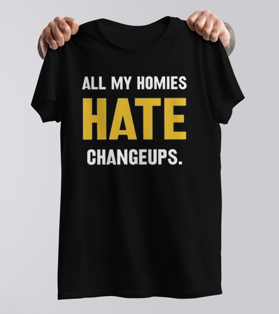 All My Homies Hate Changeups T-Shirt