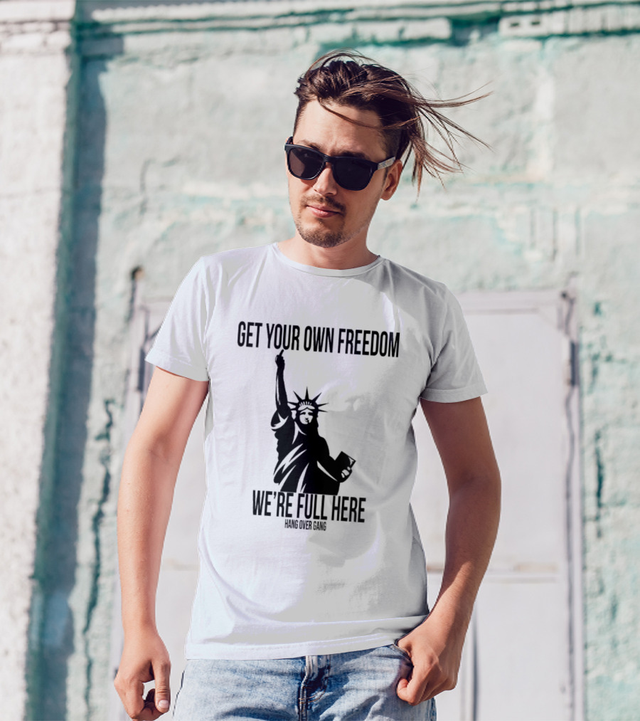 Get Your Own Freedom Hang Over Gang We’re Full Here Statue Of Liberty T-Shirt