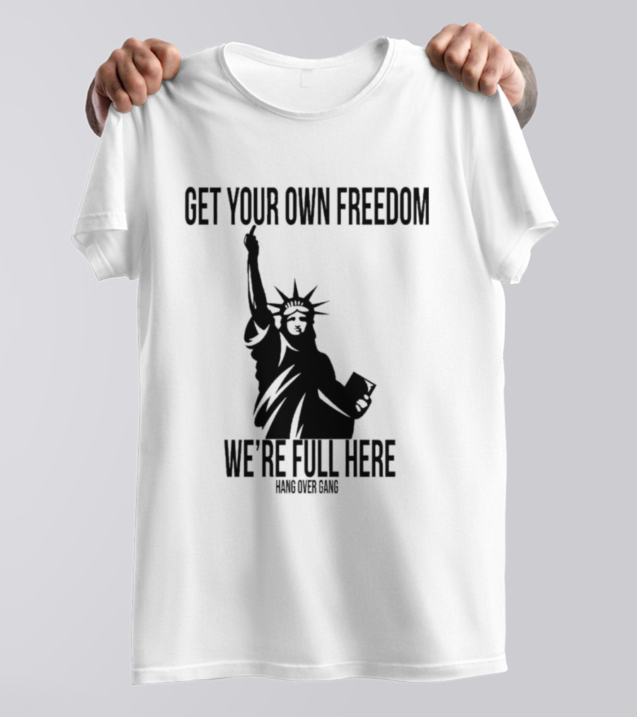 Get Your Own Freedom Hang Over Gang We’re Full Here Statue Of Liberty T-Shirt