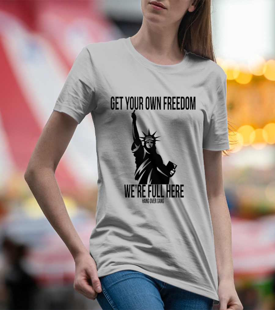 Get Your Own Freedom Hang Over Gang We’re Full Here Statue Of Liberty T-Shirt