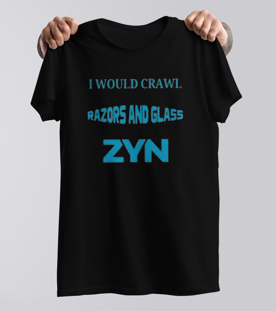 I Would Crawl Through 20 Miles Of Razors And Glass To Enjoy A Delightful Zyn Nicotine Pouches T-Shirt