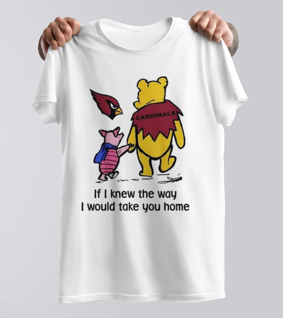 Arizona Cardinals Winnie The Pooh If I Knew The Way I Would Take You Home T-Shirt