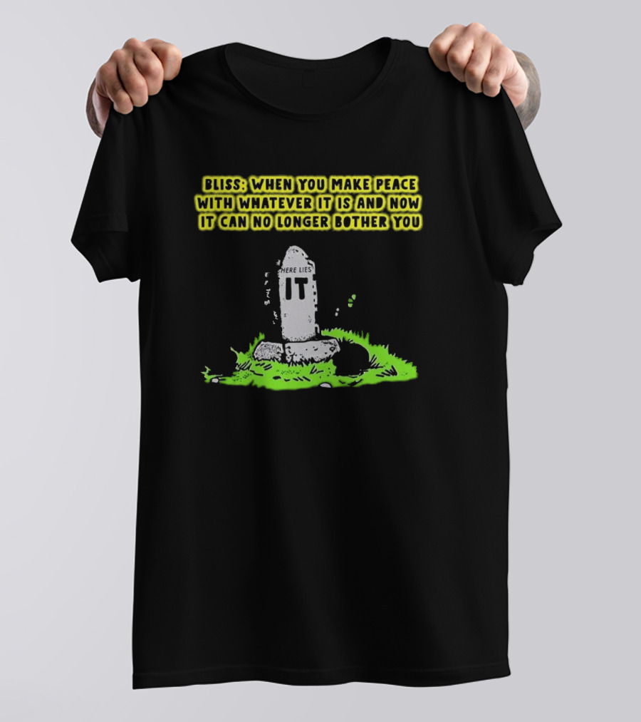 Bliss Here Lies It Over It When You Make Peace With Whatever It Is And Now It Can No Longer Bother You T-Shirt
