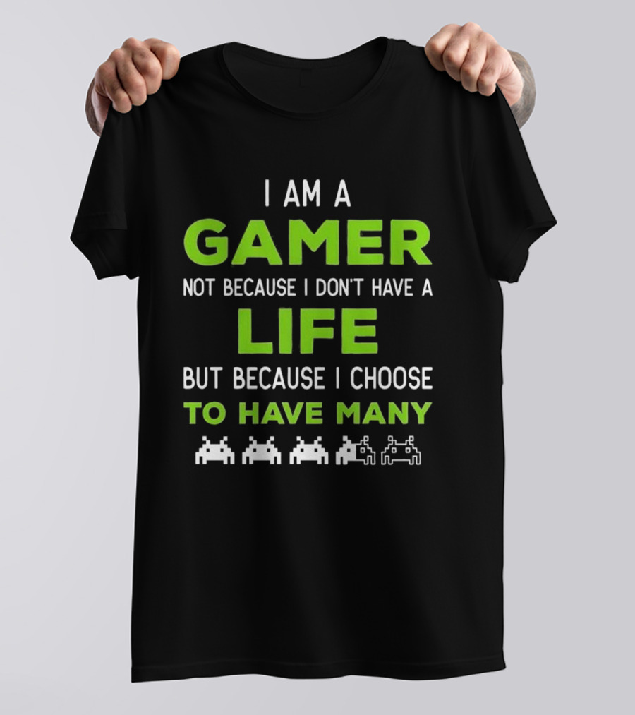I Am A Gamer Not Because I Don’t Have A Life But Because I Choose To Have Many T-Shirt
