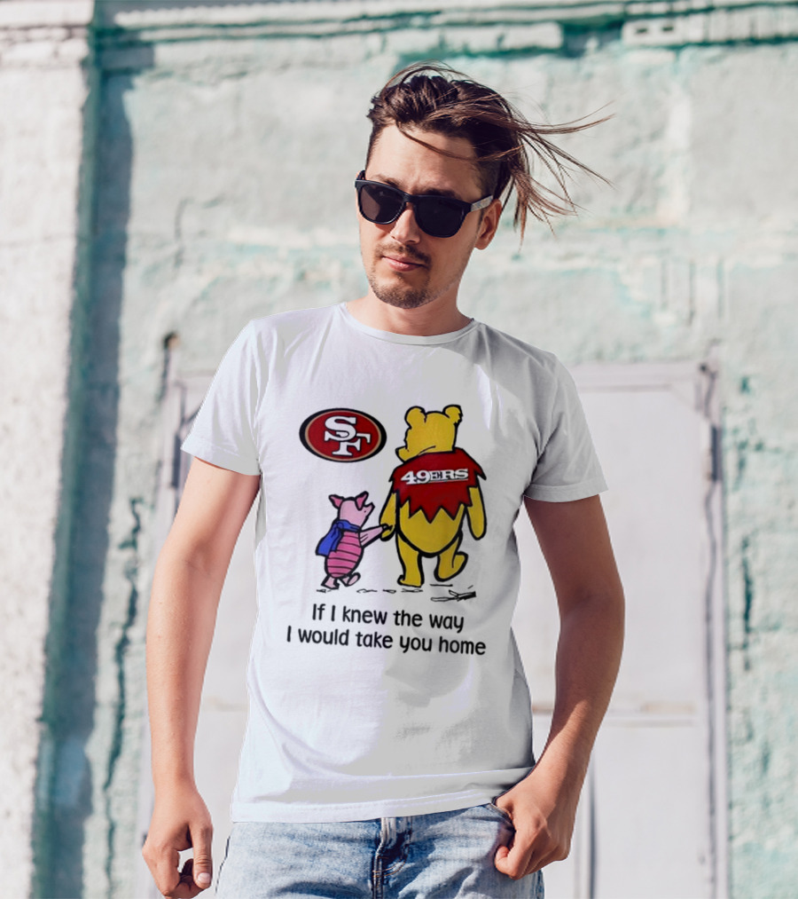 San Francisco 49ers Winnie The Pooh 49ERS If I Knew The Way I Would Take You Home T-Shirt