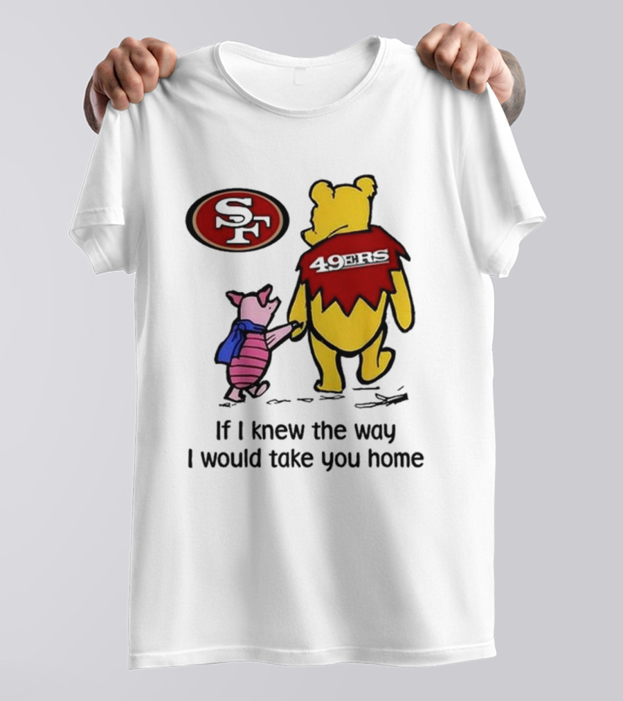 San Francisco 49ers Winnie The Pooh 49ERS If I Knew The Way I Would Take You Home T-Shirt