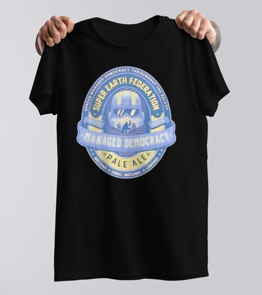 Super Earth Federation Managed Democracy Pale Ale Become A Hero Become A Legend Spread Democracy Throughout The Galaxy T-Shirt