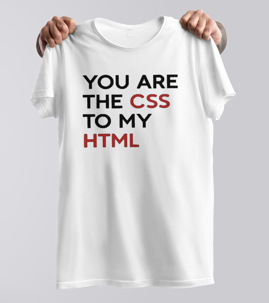 You Are The CSS To My HTML Shirt Tech Humor T-Shirt