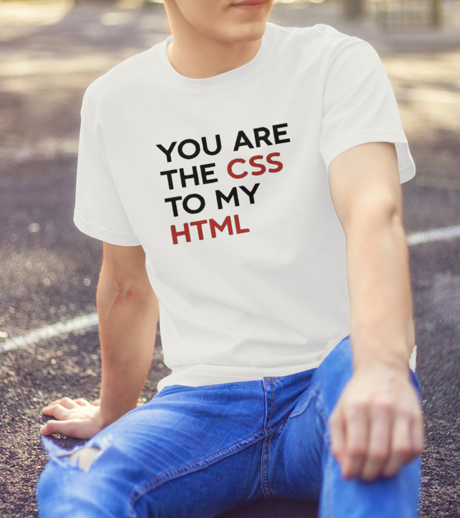 You Are The CSS To My HTML Shirt Tech Humor T-Shirt