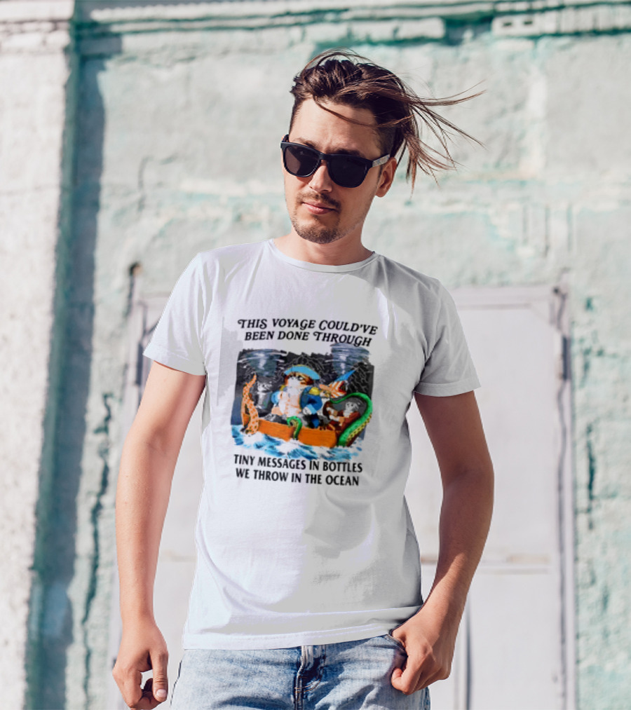 This Voyage Could’ve Been Done Through Tiny Messages In Bottles We Throw In The Ocean Pirate And Creature Adventure T-Shirt