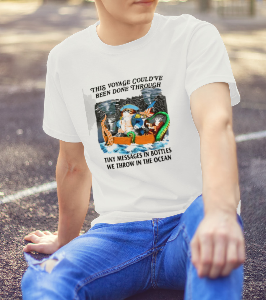 This Voyage Could’ve Been Done Through Tiny Messages In Bottles We Throw In The Ocean Pirate And Creature Adventure T-Shirt