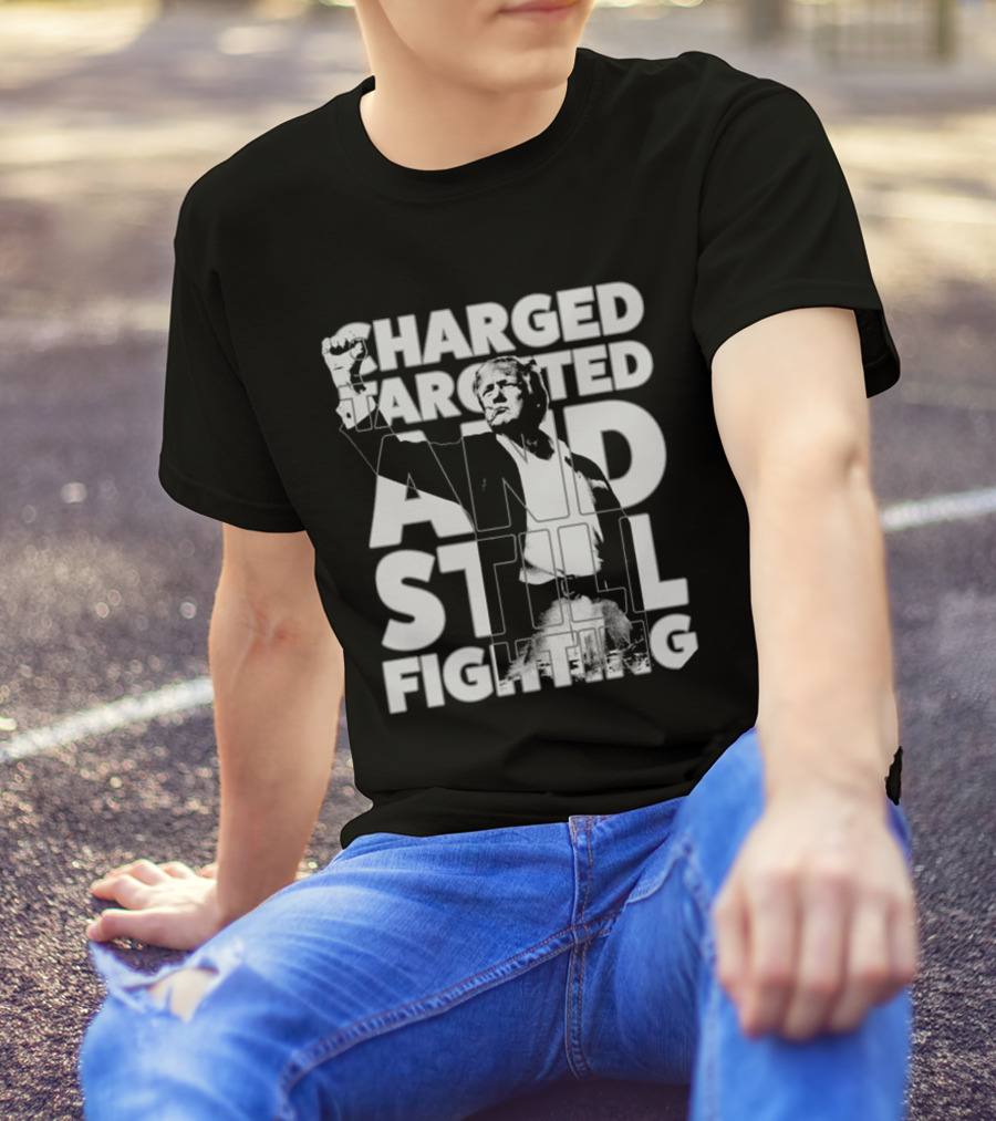 Charged Targeted And Still Fighting Trump T-Shirt