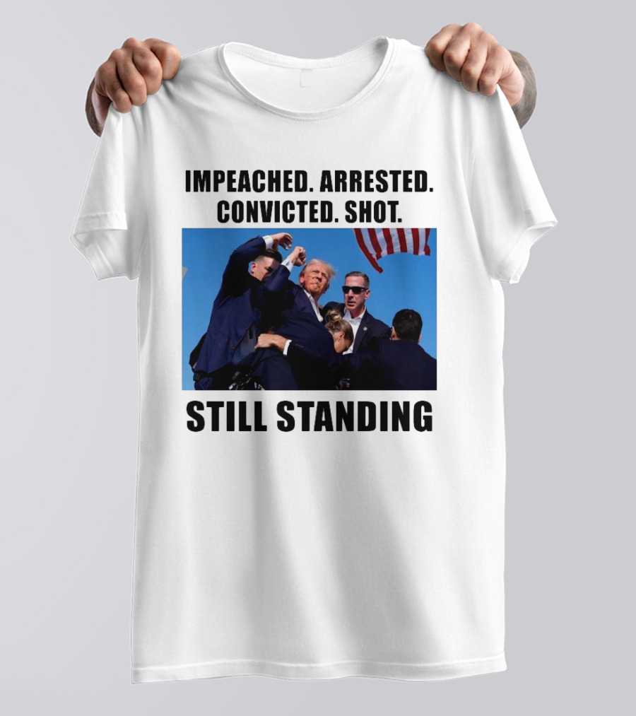 Impeached Arrested Convicted Shot Still Standing Trump 2024 Fight T-Shirt