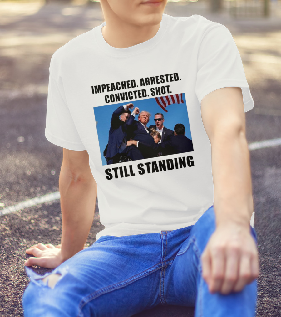 Impeached Arrested Convicted Shot Still Standing Trump 2024 Fight T-Shirt