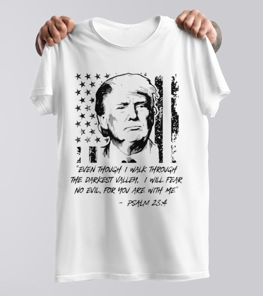Trump Psalm 23:4 Even Though I Walk Through The Darkest Valley 2024 American Flag T-Shirt
