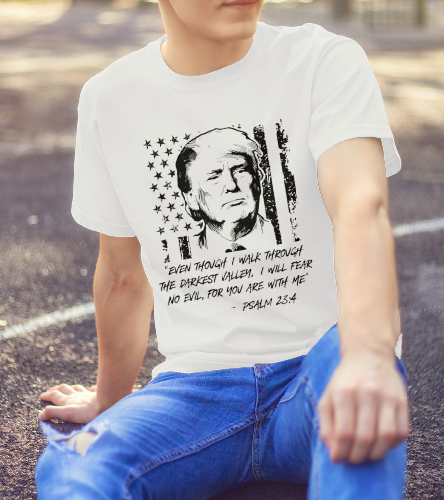 Trump Psalm 23:4 Even Though I Walk Through The Darkest Valley 2024 American Flag T-Shirt