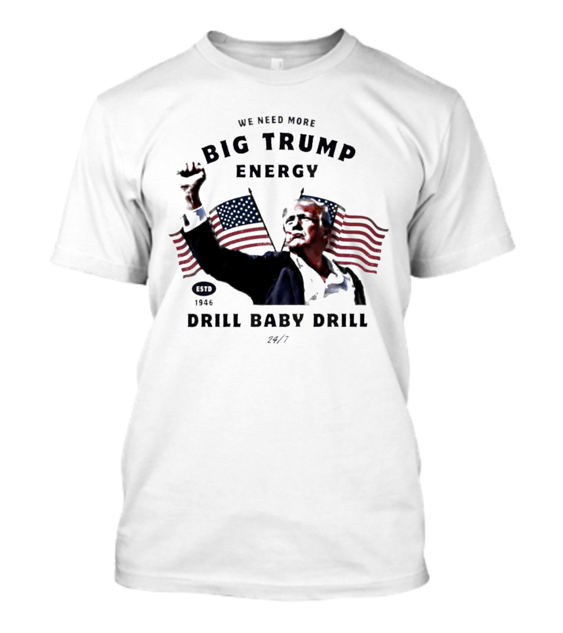 We Need More Big Trump Energy Drill Baby Drill 2024 24/7 Estd 1946 T-Shirt