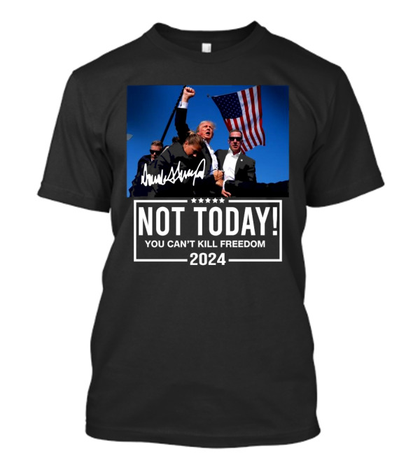 Not Today You Can’t Kill Freedom 2024 Trump American Flag T-Shirt