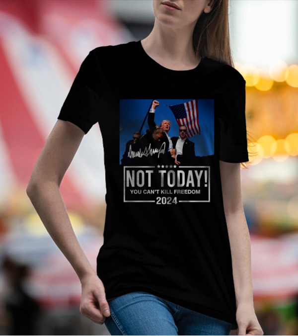 Not Today You Can’t Kill Freedom 2024 Trump American Flag T-Shirt