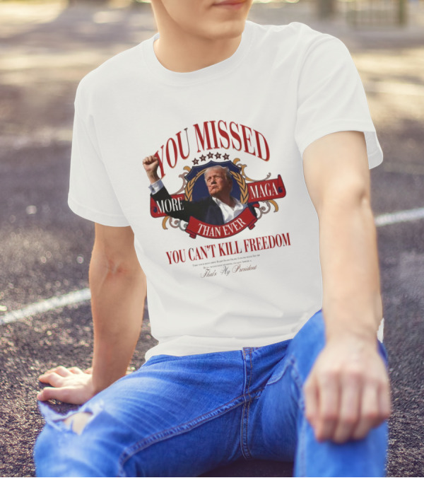 You Missed More Maga Than Ever You Can't Kill Freedom Trump 2024 President Fight T-Shirt