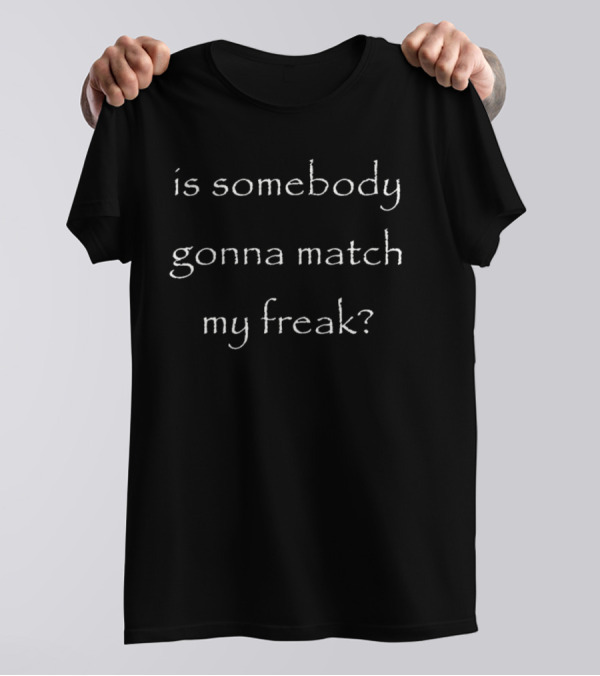 Is Somebody Gonna Match My Freak T-Shirt