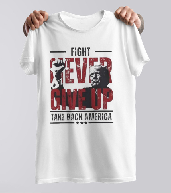Fight Never Give Up Take Back America T-Shirt