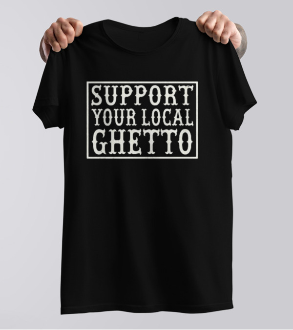 SUPPORT YOUR LOCAL GHETTO T-Shirt
