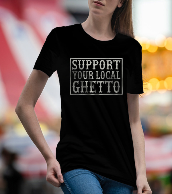 SUPPORT YOUR LOCAL GHETTO T-Shirt