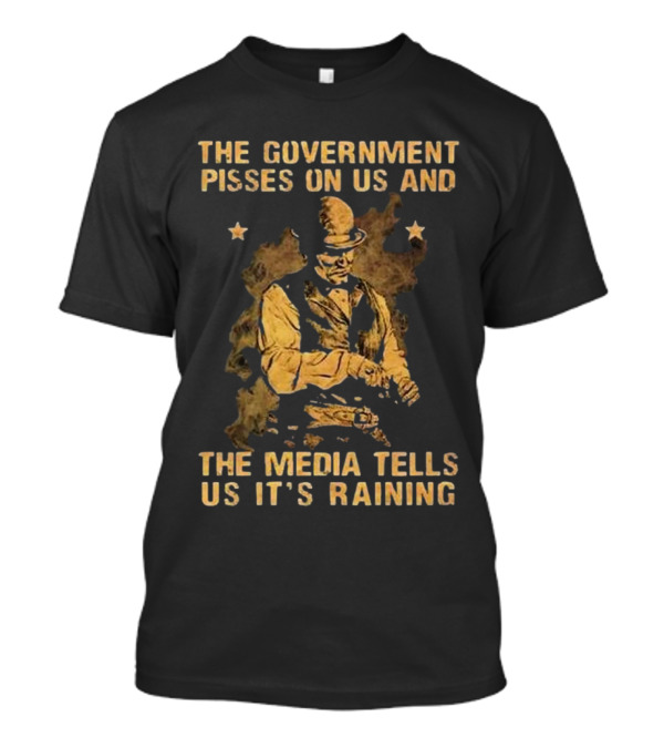 The Government Pisses On Us And The Media Tells Us It’s Raining Vintage Western Style Iconic Satirical Message T-Shirt