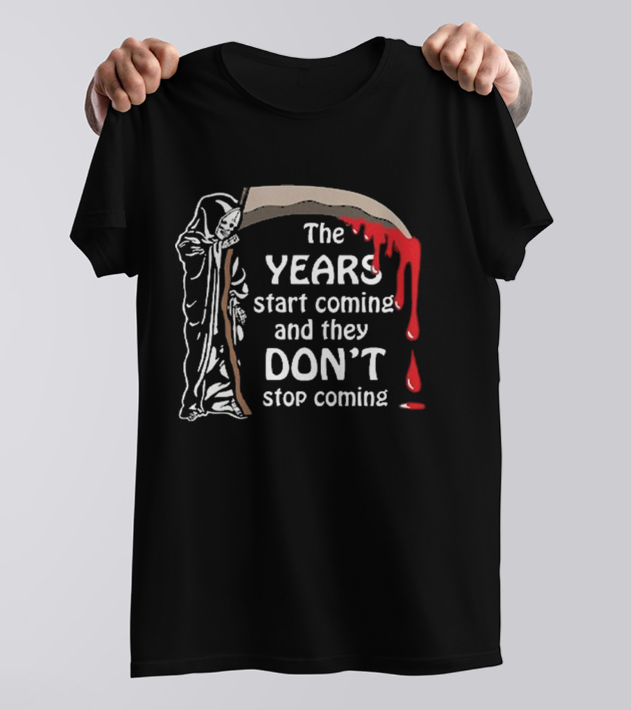 The Years Start Coming And They Don’t Stop Coming Grim Reaper T-Shirt