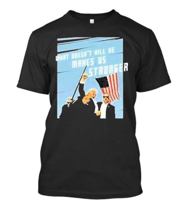 What Doesn’t Kill Us Makes Us Stronger American Flag T-Shirt