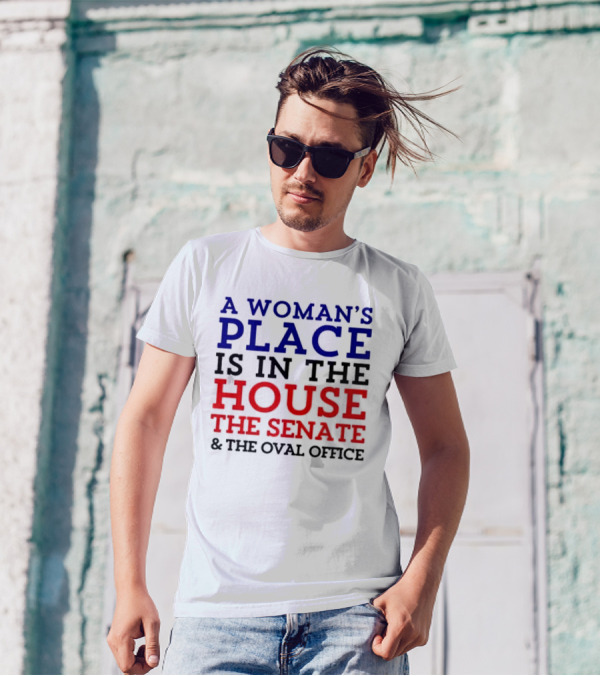 A Woman’s Place Is In The House The Senate And The Oval Office T-Shirt