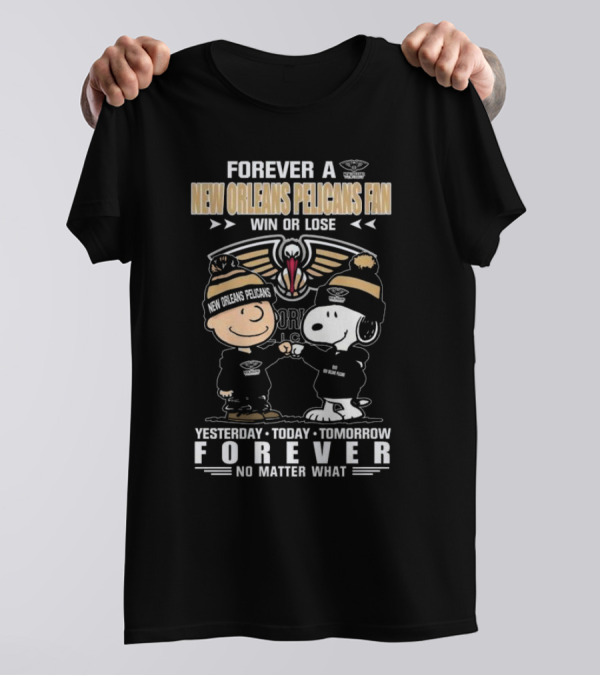 Forever A New Orleans Pelicans Fan Win Or Lose Yesterday Today Tomorrow Forever No Matter What Charlie Brown And Snoopy T-Shirt