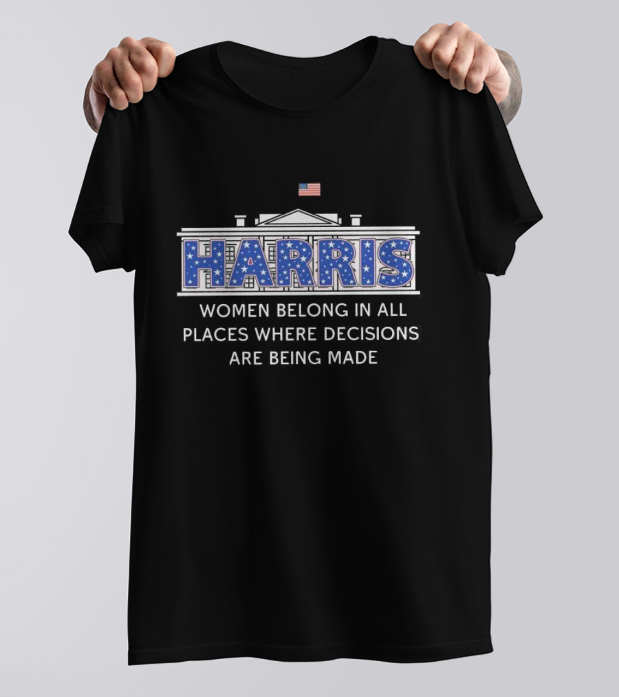 Harris White House 2024 Women Belong In All Places Where Decisions Are Being Made T-Shirt