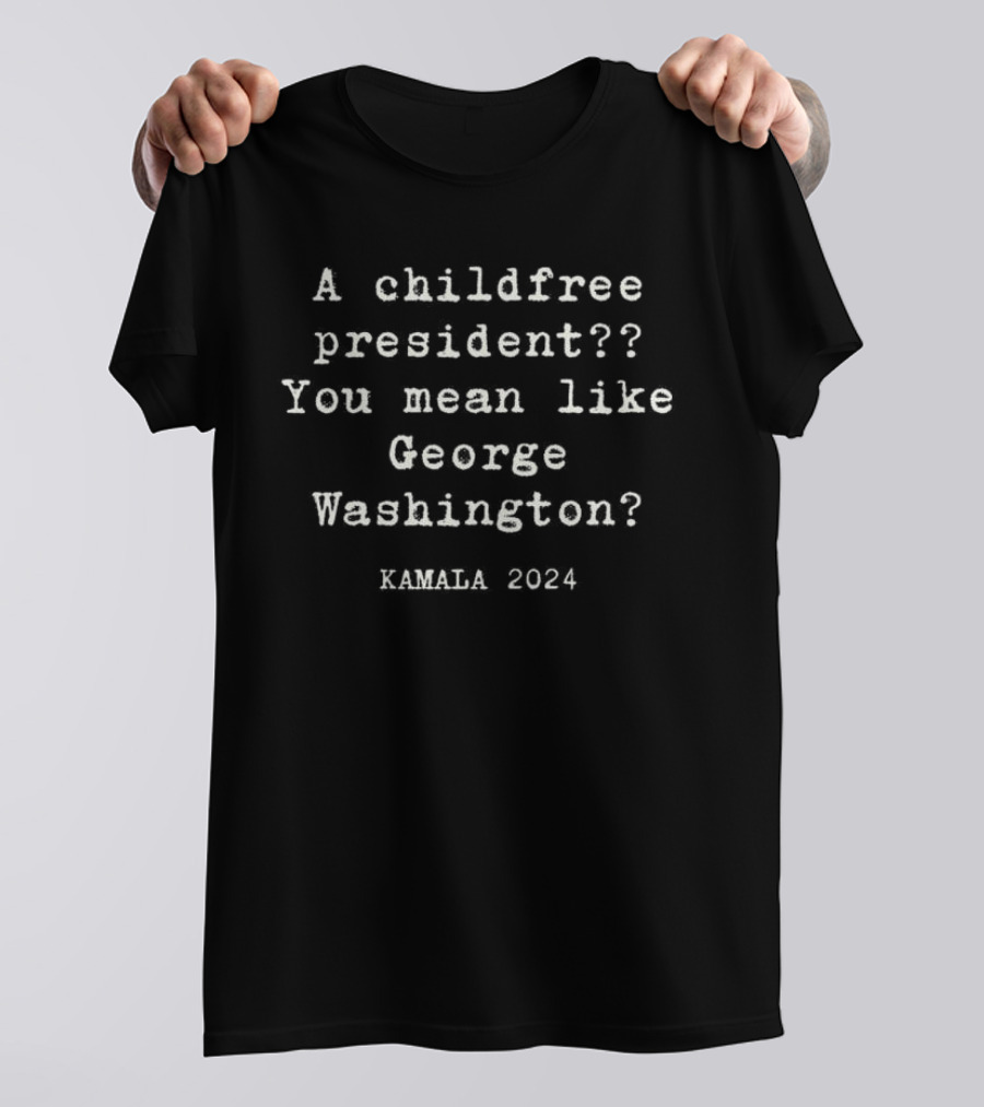 Kamala 2024 A Childfree President You Mean Like George Washington T-Shirt