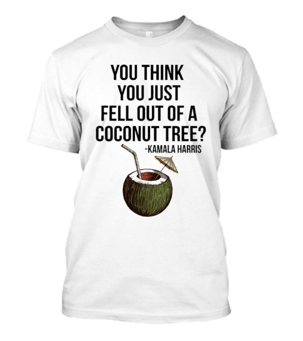 Kamala Harris You Think You Just Fell Out Of A Coconut Tree T-Shirt
